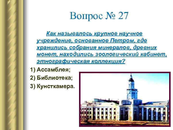 Вопрос № 27 Как называлось крупное научное учреждение, основанное Петром, где хранились собрания минералов,