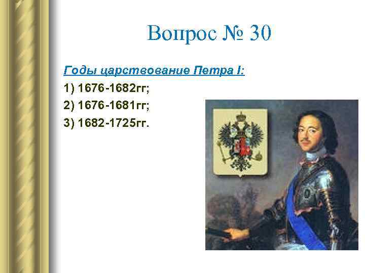 Вопрос № 30 Годы царствование Петра I: 1) 1676 -1682 гг; 2) 1676 -1681