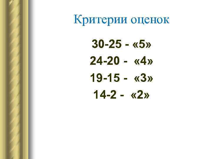 Критерии оценок 30 -25 - « 5» 24 -20 - « 4» 19 -15