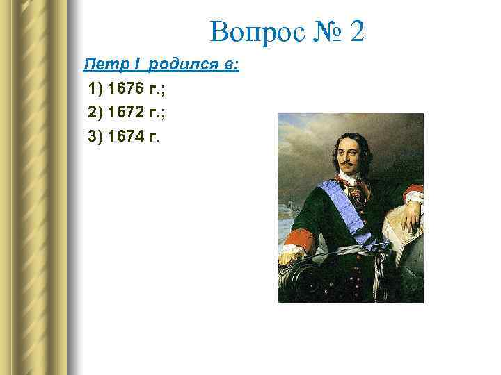 Вопрос № 2 Петр I родился в: 1) 1676 г. ; 2) 1672 г.