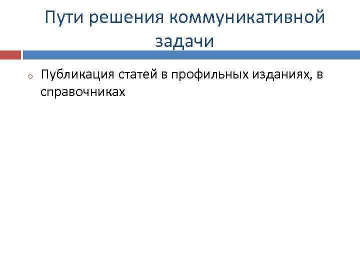 Пути решения коммуникативной задачи o Публикация статей в профильных изданиях, в справочниках 