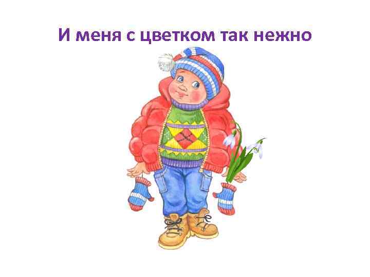 И меня с цветком так нежно 