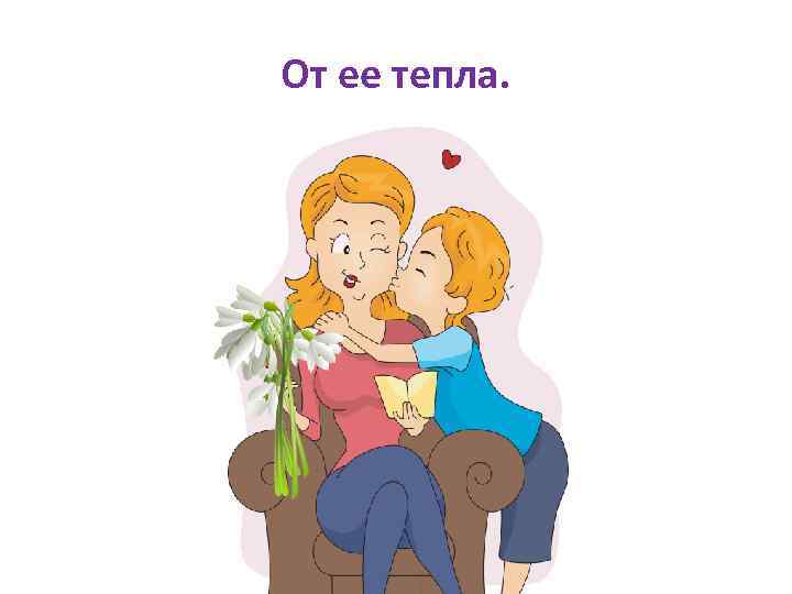 От ее тепла. 