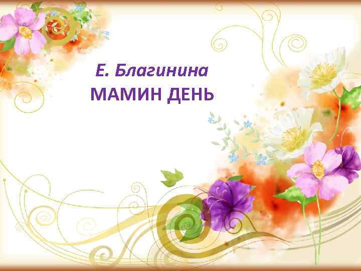 Е. Благинина МАМИН ДЕНЬ 