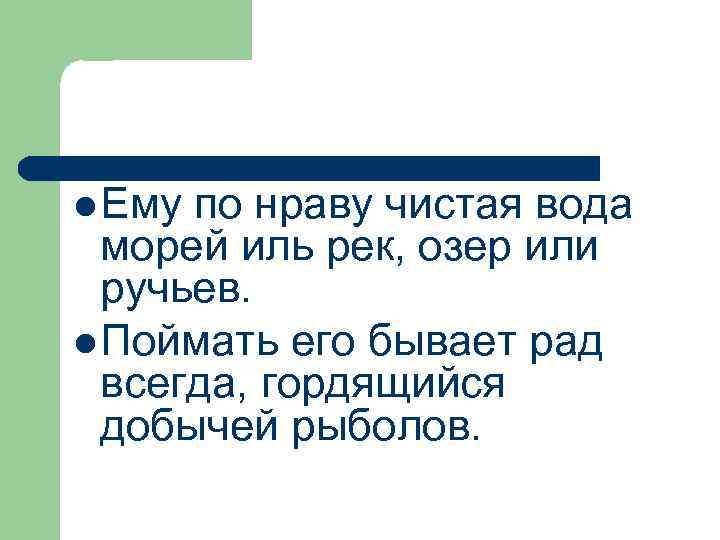 l Ему по нраву чистая вода морей иль рек, озер или ручьев. l Поймать