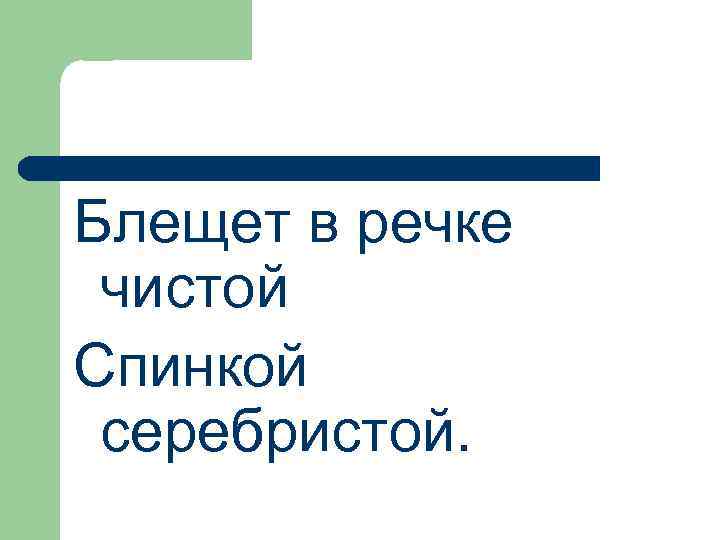 Блещет в речке чистой Спинкой серебристой. 