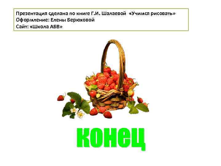 Презентация сделана по книге Г. И. Шалаевой «Учимся рисовать» Оформление: Елены Берюховой Сайт: «Школа