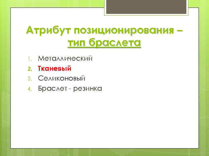 Атрибут позиционирования – тип браслета 1. 2. 3. 4. Металлический Тканевый Селиконовый Браслет -