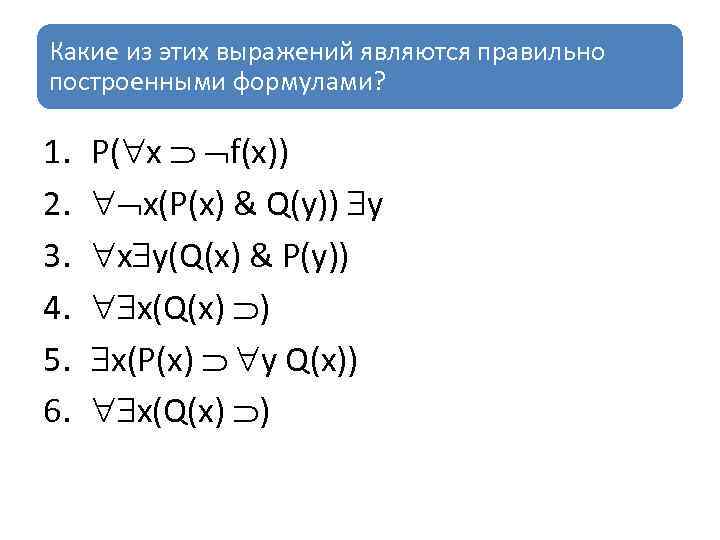 Какие из этих выражений являются правильно построенными формулами? 1. 2. 3. 4. 5. 6.