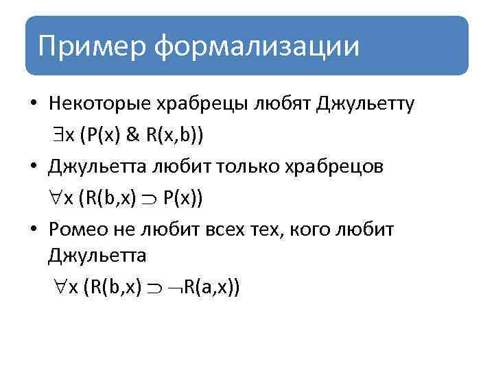 Пример формализации • Некоторые храбрецы любят Джульетту x (P(x) & R(x, b)) • Джульетта
