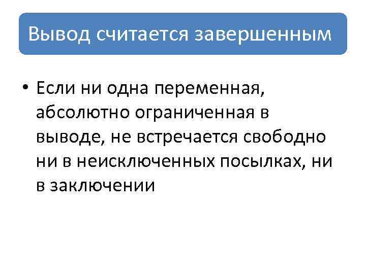Вывод считается завершенным • Если ни одна переменная, абсолютно ограниченная в выводе, не встречается
