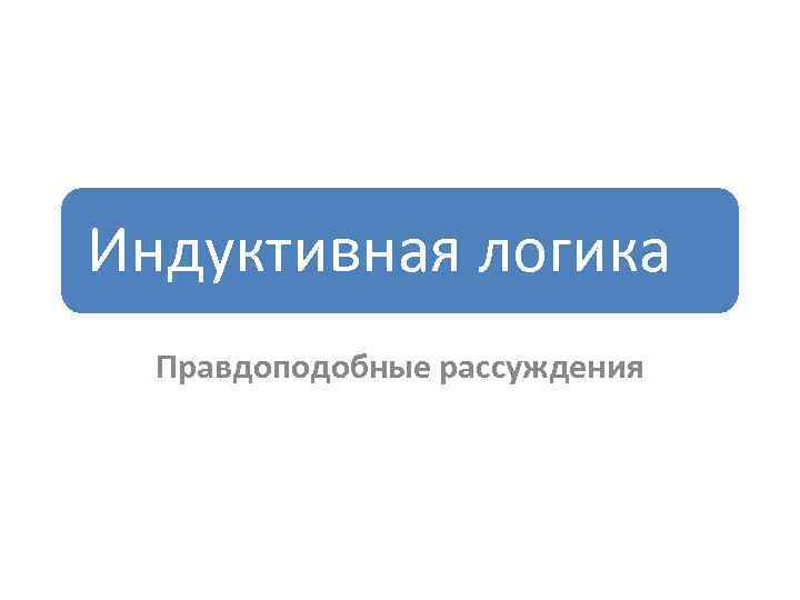 Индуктивная логика Правдоподобные рассуждения 