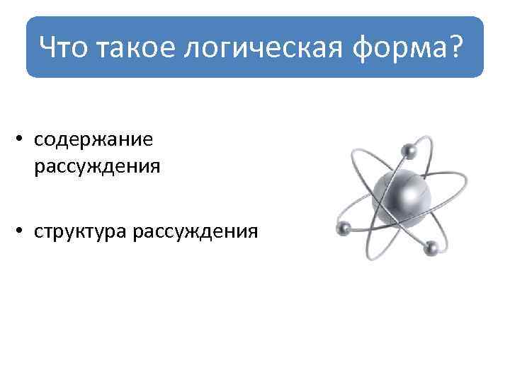 Что такое логическая форма? • содержание рассуждения • структура рассуждения 