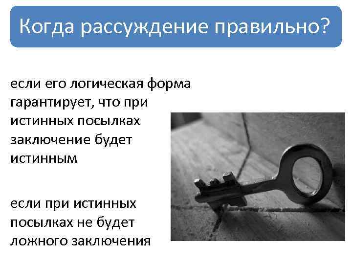 Когда рассуждение правильно? если его логическая форма гарантирует, что при истинных посылках заключение будет