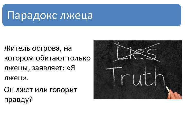 Парадокс лжеца Житель острова, на котором обитают только лжецы, заявляет: «Я лжец» . Он