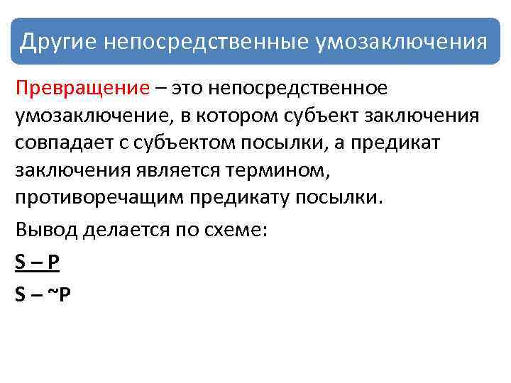 Другие непосредственные умозаключения Превращение – это непосредственное умозаключение, в котором субъект заключения совпадает с