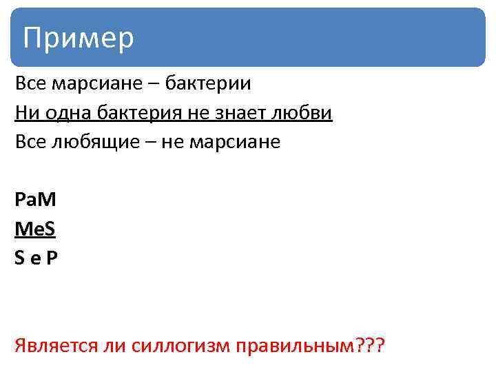 Пример Все марсиане – бактерии Ни одна бактерия не знает любви Все любящие –