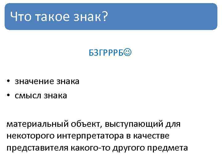 Что такое знак? БЗГРРРБ • значение знака • смысл знака материальный объект, выступающий для