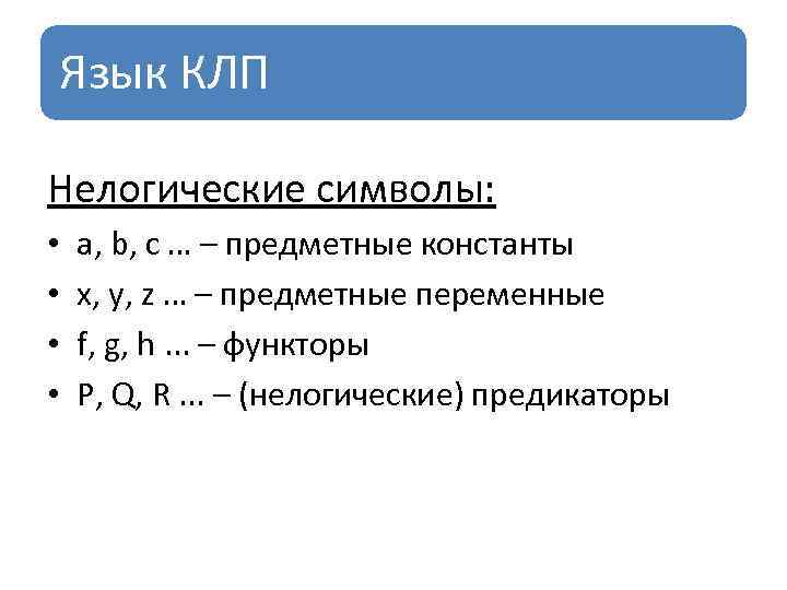 Язык КЛП Нелогические символы: • • a, b, c … – предметные константы x,