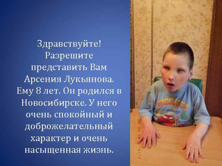 Здравствуйте! Разрешите представить Вам Арсения Лукьянова. Ему 8 лет. Он родился в Новосибирске. У