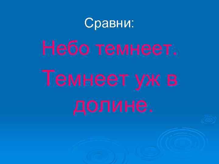 Сравни: Небо темнеет. Темнеет уж в долине. 