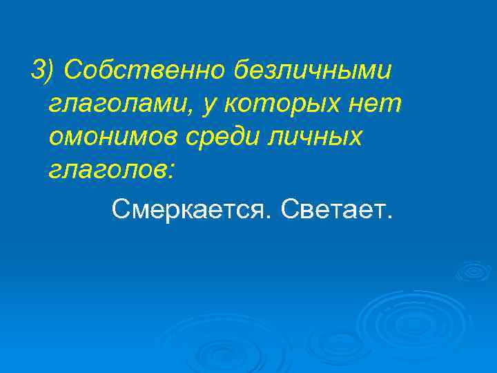 3) Собственно безличными глаголами, у которых нет омонимов среди личных глаголов: Смеркается. Светает. 