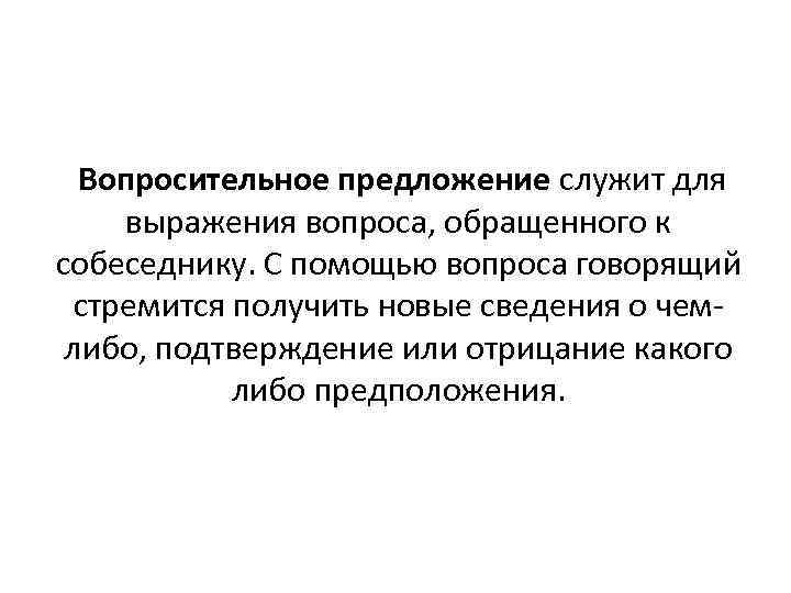  Вопросительное предложение служит для выражения вопроса, обращенного к собеседнику. С помощью вопроса говорящий