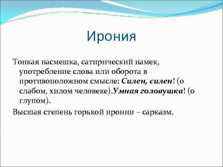 Ирония Тонкая насмешка, сатирический намек, употребление слова или оборота в противоположном смысле: Силен, силен!