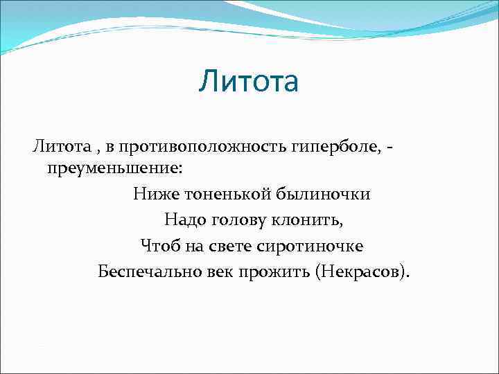 Литота , в противоположность гиперболе, преуменьшение: Ниже тоненькой былиночки Надо голову клонить, Чтоб на