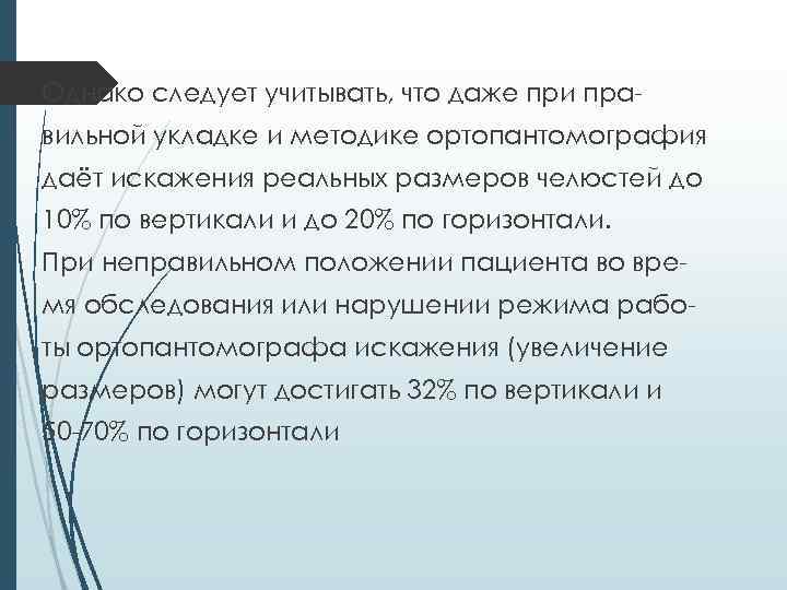 Однако следует учитывать, что даже при правильной укладке и методике ортопантомография даёт искажения реальных