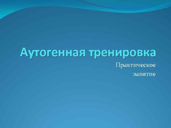 Аутогенная тренировка Практическое занятие 