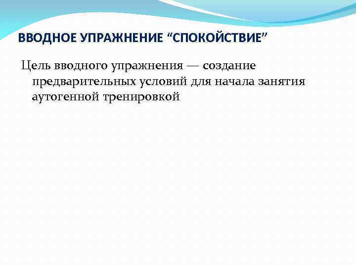 ВВОДНОЕ УПРАЖНЕНИЕ “СПОКОЙСТВИЕ” Цель вводного упражнения — создание предварительных условий для начала занятия аутогенной