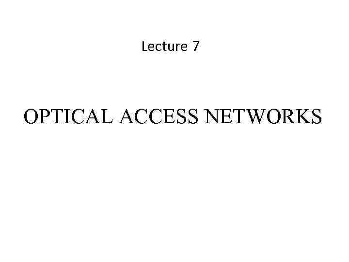 Lecture 7 OPTICAL ACCESS NETWORKS 