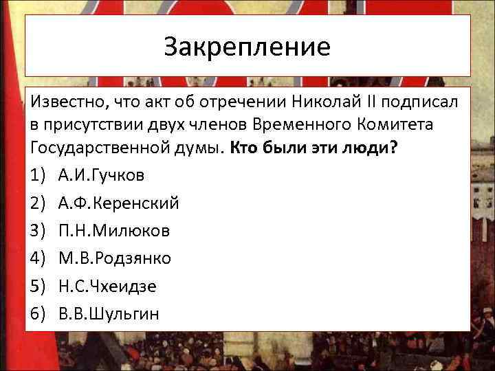 Закрепление Известно, что акт об отречении Николай II подписал в присутствии двух членов Временного