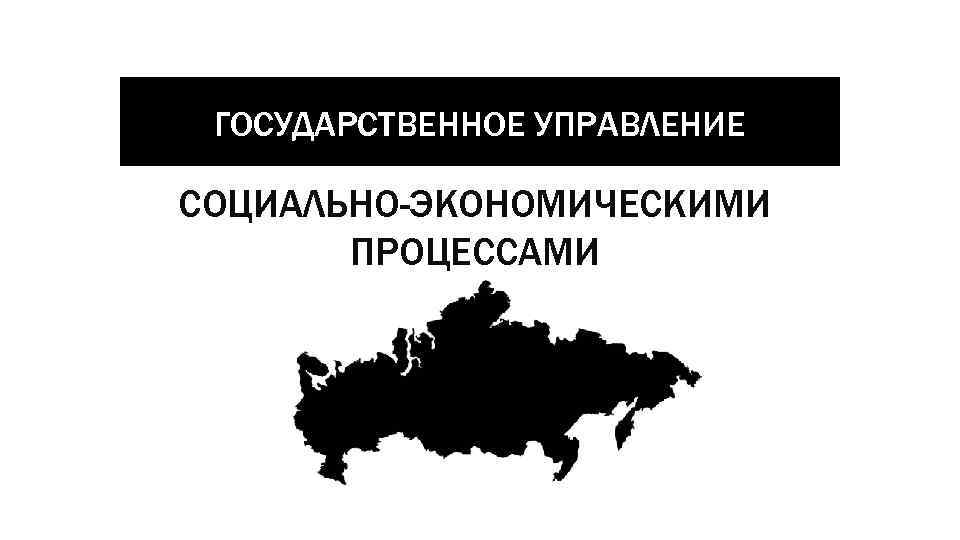 ГОСУДАРСТВЕННОЕ УПРАВЛЕНИЕ СОЦИАЛЬНО-ЭКОНОМИЧЕСКИМИ ПРОЦЕССАМИ 