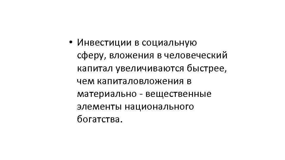  • Инвестиции в социальную сферу, вложения в человеческий капитал увеличиваются быстрее, чем капиталовложения