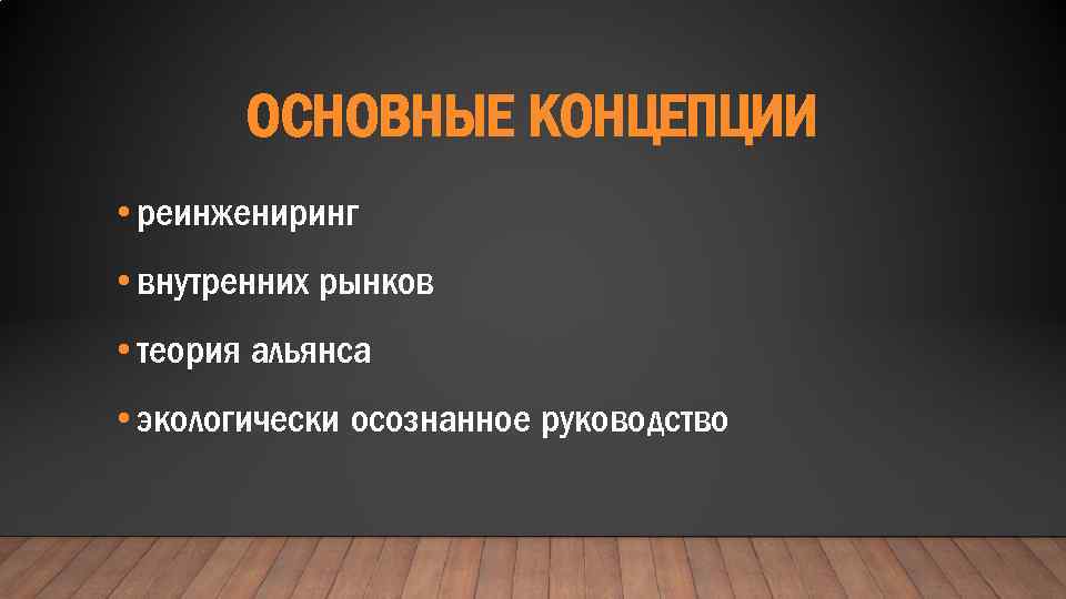 ОСНОВНЫЕ КОНЦЕПЦИИ • реинжениринг • внутренних рынков • теория альянса • экологически осознанное руководство