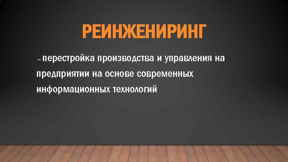 РЕИНЖЕНИРИНГ перестройка производства и управления на предприятии на основе современных информационных технологий – 