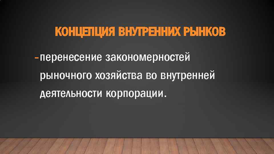 КОНЦЕПЦИЯ ВНУТРЕННИХ РЫНКОВ - перенесение закономерностей рыночного хозяйства во внутренней деятельности корпорации. 