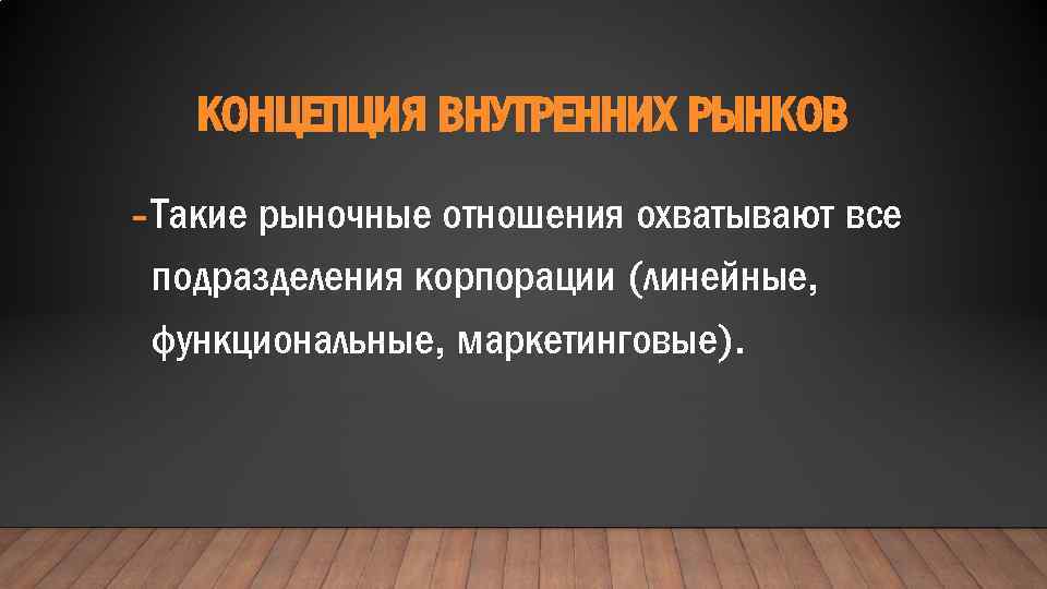 КОНЦЕПЦИЯ ВНУТРЕННИХ РЫНКОВ - Такие рыночные отношения охватывают все подразделения корпорации (линейные, функциональные, маркетинговые).