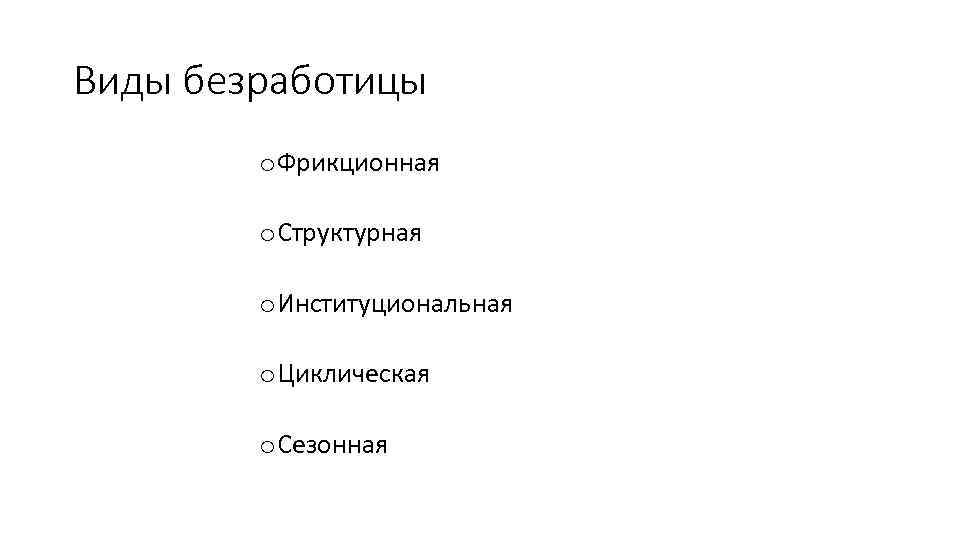 Виды безработицы o Фрикционная o Структурная o Институциональная o Циклическая o Сезонная 