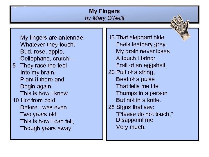 My Fingers by Mary O’Neill My fingers are antennae. Whatever they touch: Bud, rose,