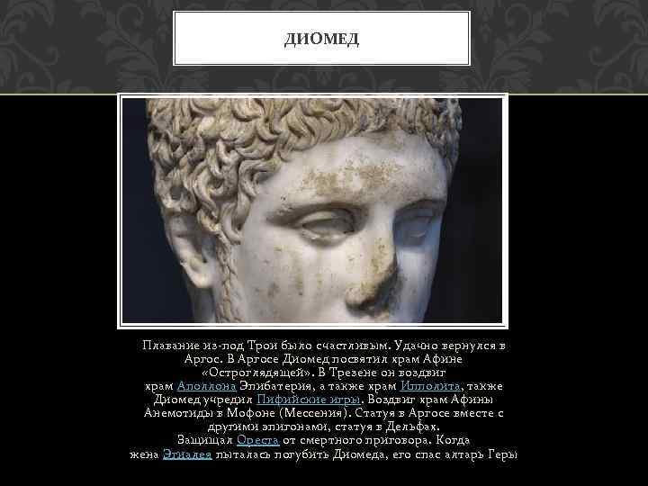ДИОМЕД Плавание из-под Трои было счастливым. Удачно вернулся в Аргос. В Аргосе Диомед посвятил