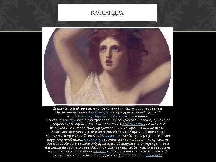 КАССАНДРА Сведения о ней весьма многочисленны и часто противоречивы. Называемая также Александра. Сестра других