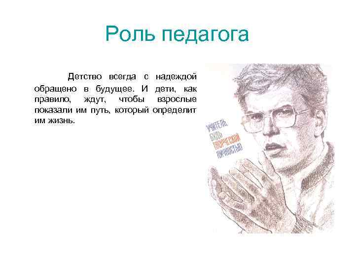 Роль педагога Детство всегда с обращено в будущее. И правило, ждут, чтобы показали им