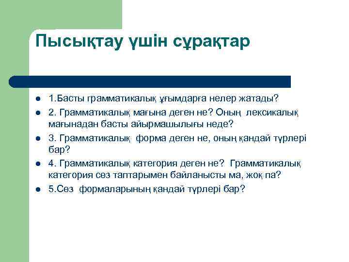 Пысықтау үшін сұрақтар l l l 1. Басты грамматикалық ұғымдарға нелер жатады? 2. Грамматикалық