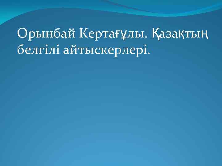 Орынбай Кертағұлы. Қазақтың белгілі айтыскерлері. 