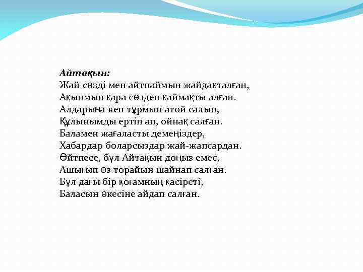 Айтақын: Жай сөзді мен айтпаймын жайдақталған, Ақынмын қара сөзден қаймақты алған. Алдарыңа кеп тұрмын