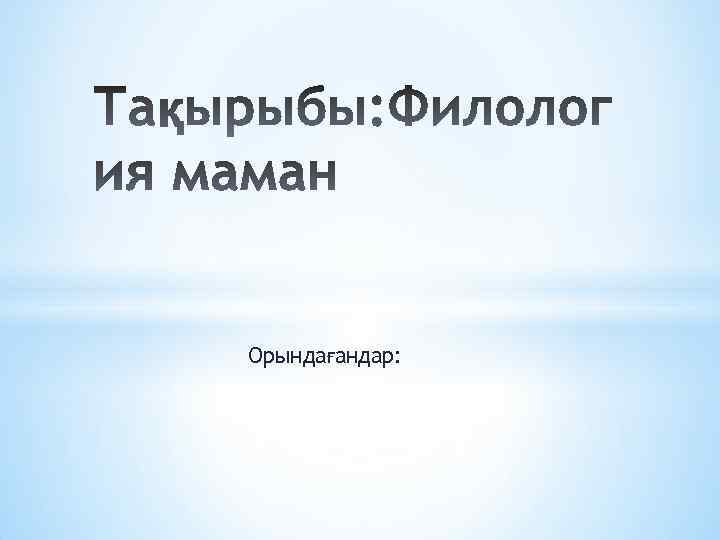 Орындағандар: 