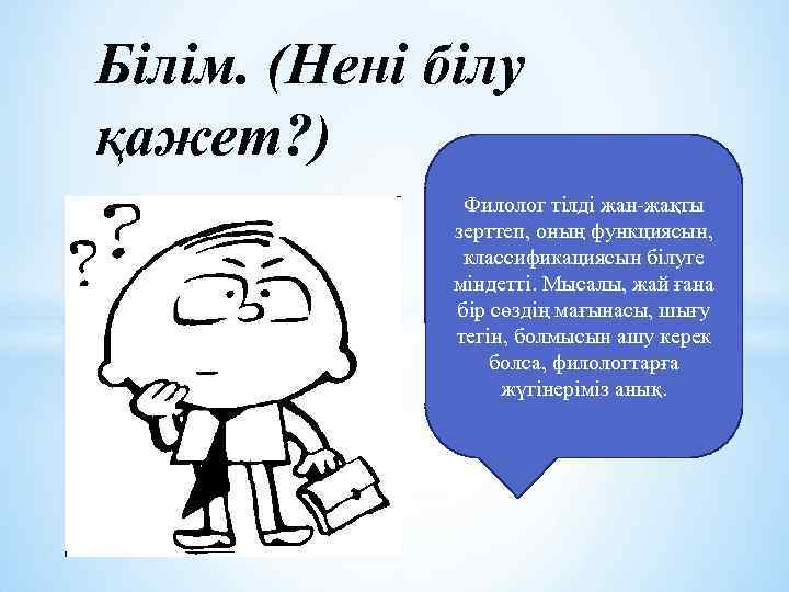 Білім. (Нені білу қажет? ) Филолог тілді жан-жақты зерттеп, оның функциясын, классификациясын білуге міндетті.